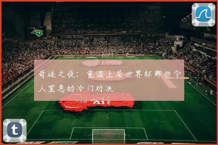 奇迹之夜：重温上届世界杯那些令人窒息的冷门对决