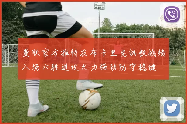 曼联官方推特发布卡里克执教战绩八场六胜进攻火力强劲防守稳健
