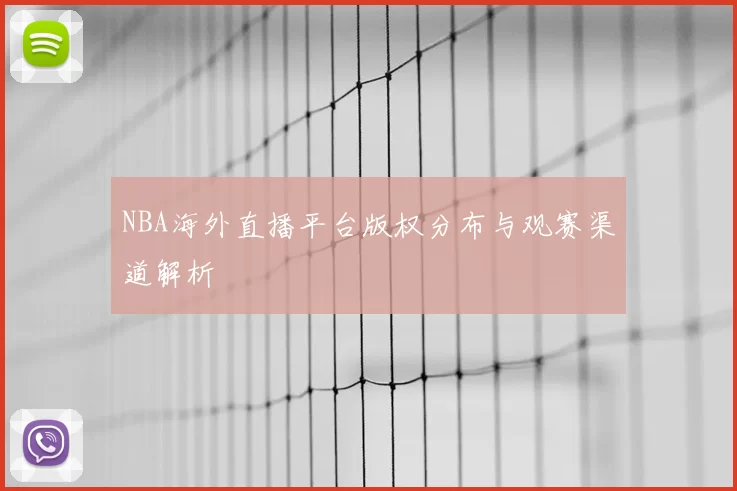 NBA海外直播平台版权分布与观赛渠道解析