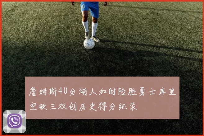 詹姆斯40分湖人加时险胜勇士库里空砍三双创历史得分纪录