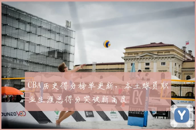 CBA历史得分榜单更新，本土球员职业生涯总得分突破新高度