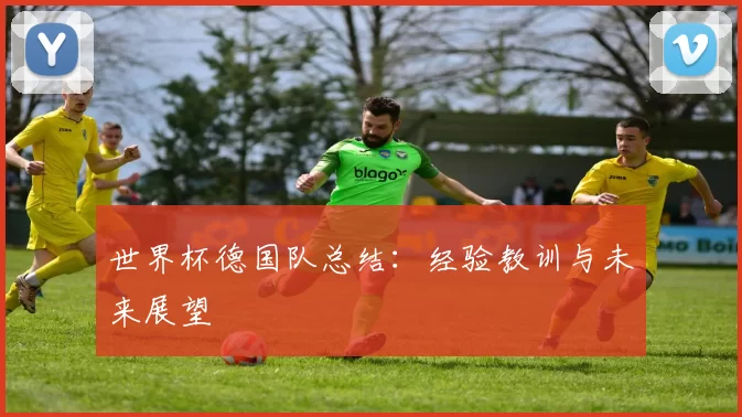 世界杯德国队总结：经验教训与未来展望