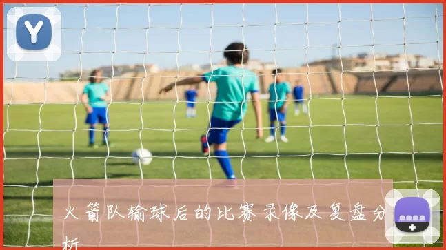 火箭队输球后的比赛录像及复盘分析