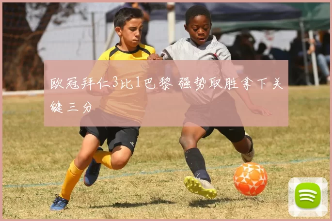 欧冠拜仁3比1巴黎 强势取胜拿下关键三分