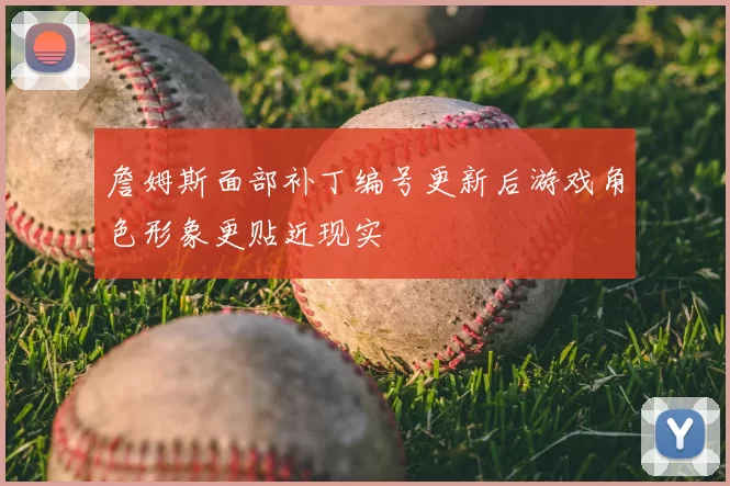 詹姆斯面部补丁编号更新后游戏角色形象更贴近现实