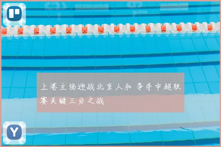 上港主场迎战北京人和 争夺中超联赛关键三分之战