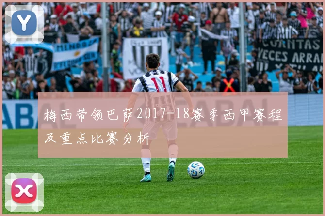 梅西带领巴萨2017-18赛季西甲赛程及重点比赛分析