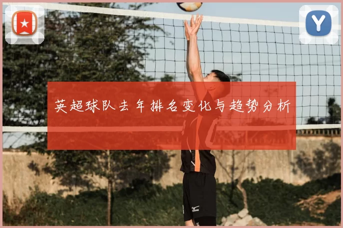 英超球队去年排名变化与趋势分析