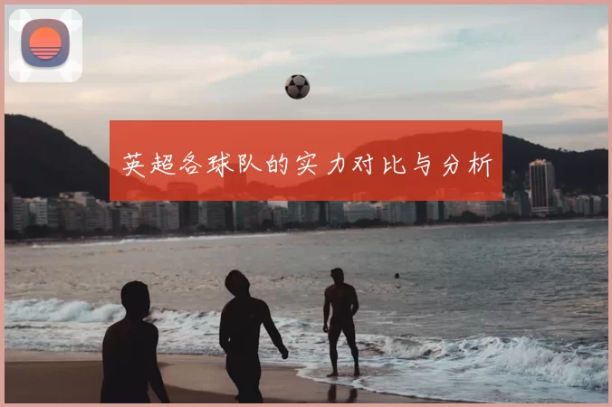 英超各球队的实力对比与分析