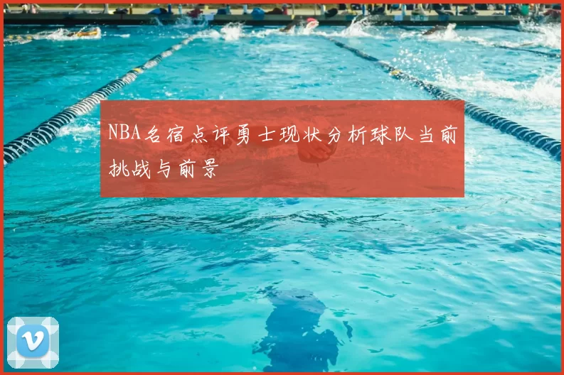 NBA名宿点评勇士现状分析球队当前挑战与前景