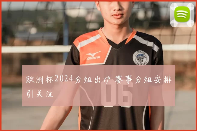 欧洲杯2024分组出炉 赛事分组安排引关注