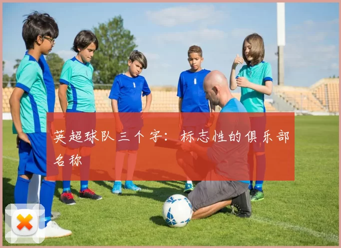 英超球队三个字：标志性的俱乐部名称