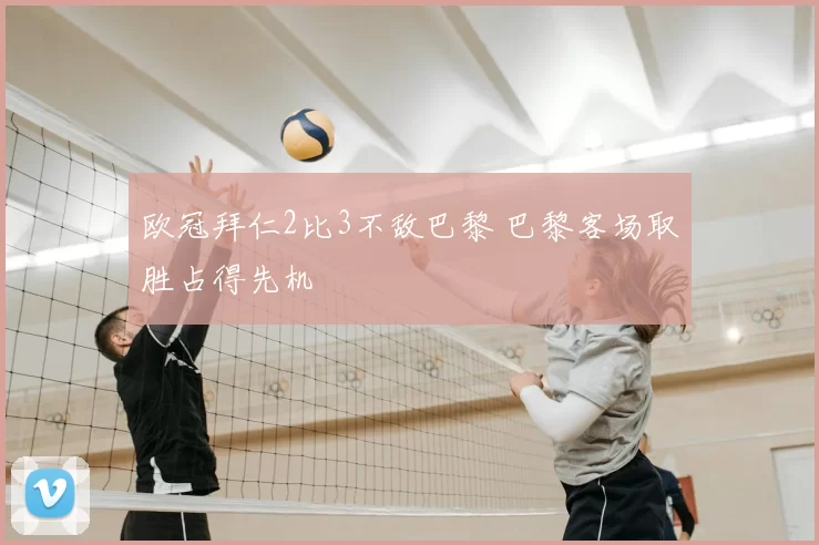 欧冠拜仁2比3不敌巴黎 巴黎客场取胜占得先机
