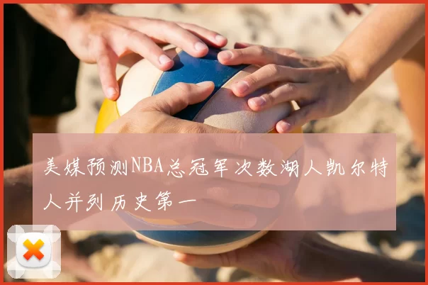 美媒预测NBA总冠军次数湖人凯尔特人并列历史第一