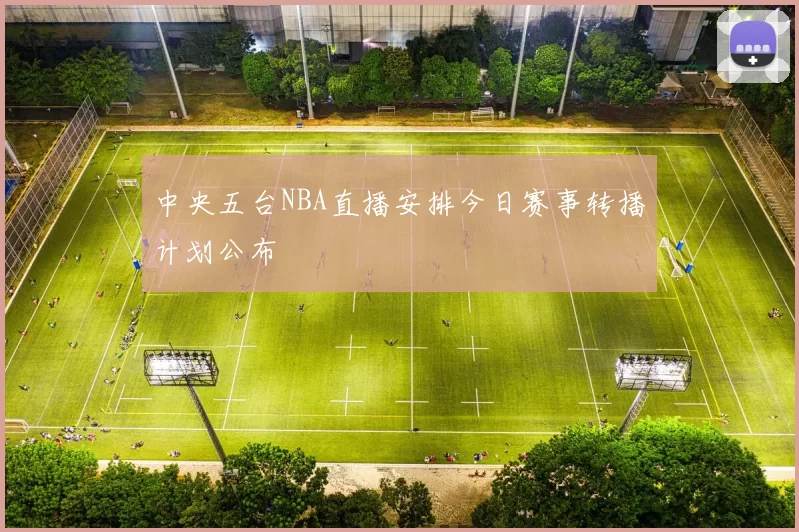 中央五台NBA直播安排今日赛事转播计划公布