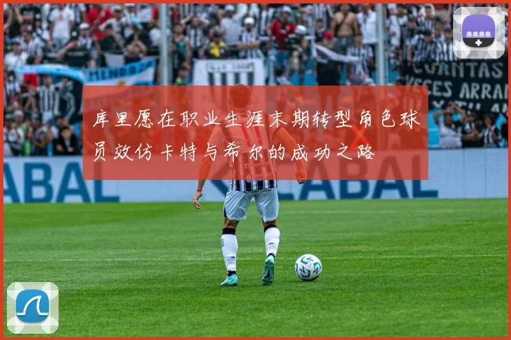 库里愿在职业生涯末期转型角色球员效仿卡特与希尔的成功之路