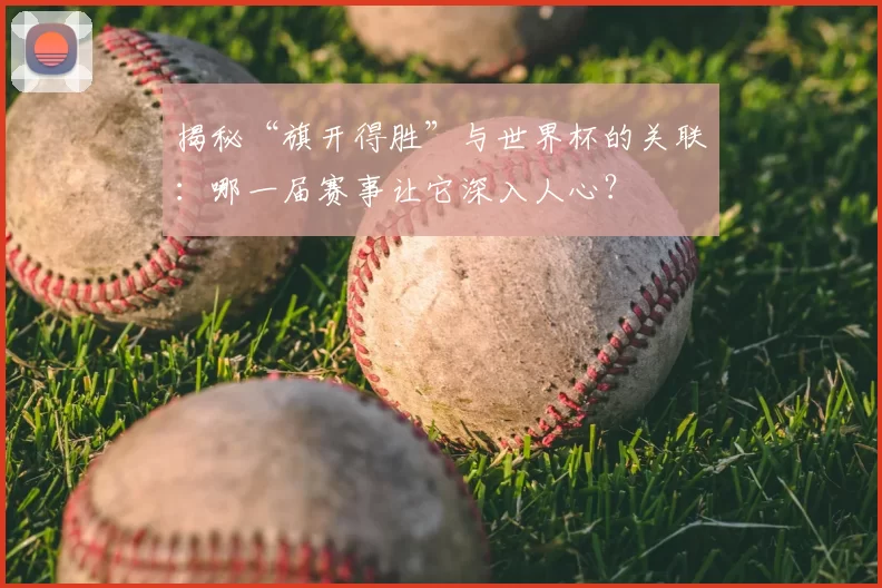 揭秘“旗开得胜”与世界杯的关联:哪一届赛事让它深入人心?