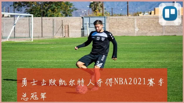 勇士击败凯尔特人夺得NBA2021赛季总冠军