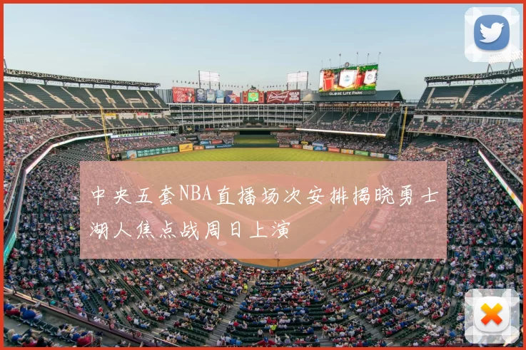 中央五套NBA直播场次安排揭晓勇士湖人焦点战周日上演