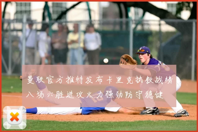 曼联官方推特发布卡里克执教战绩八场六胜进攻火力强劲防守稳健