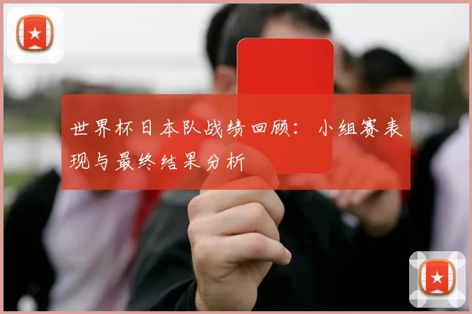 世界杯日本队战绩回顾：小组赛表现与最终结果分析