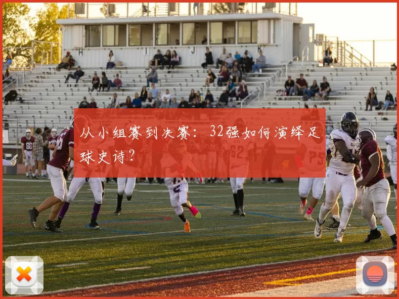 从小组赛到决赛：32强如何演绎足球史诗？