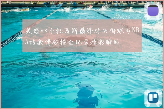 吴悠vs小托马斯巅峰对决街球与NBA的激情碰撞全纪录精彩瞬间