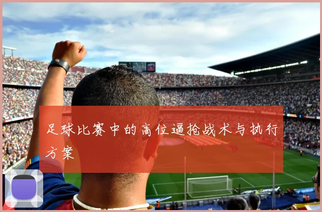 足球比赛中的高位逼抢战术与执行方案