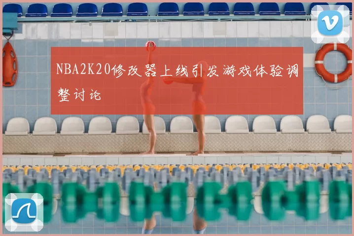 NBA2K20修改器上线引发游戏体验调整讨论