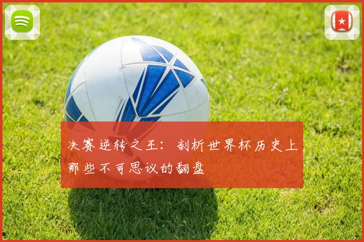 决赛逆转之王：剖析世界杯历史上那些不可思议的翻盘