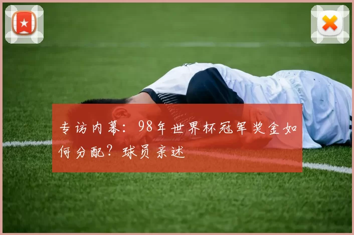 专访内幕:98年世界杯冠军奖金如何分配?球员亲述