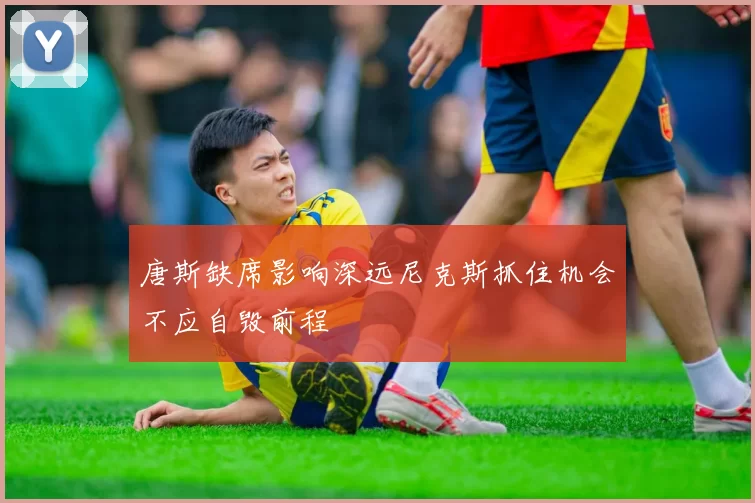 唐斯缺席影响深远尼克斯抓住机会不应自毁前程
