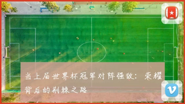 当上届世界杯冠军对阵强敌：荣耀背后的荆棘之路