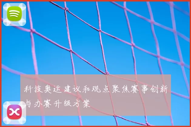 科技奥运建议和观点聚焦赛事创新与办赛升级方案