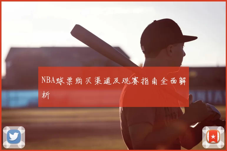 NBA球票购买渠道及观赛指南全面解析