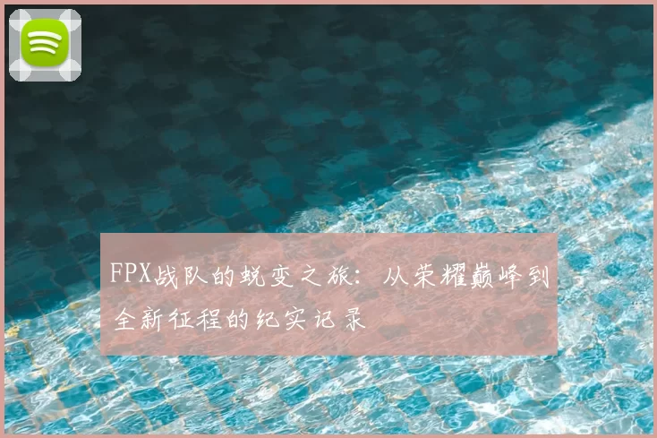 FPX战队的蜕变之旅:从荣耀巅峰到全新征程的纪实记录