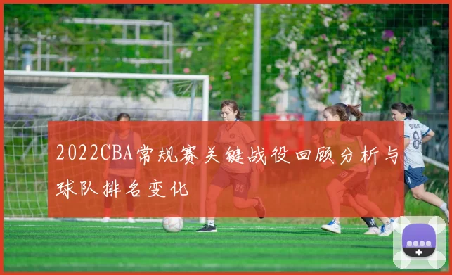 2022CBA常规赛关键战役回顾分析与球队排名变化