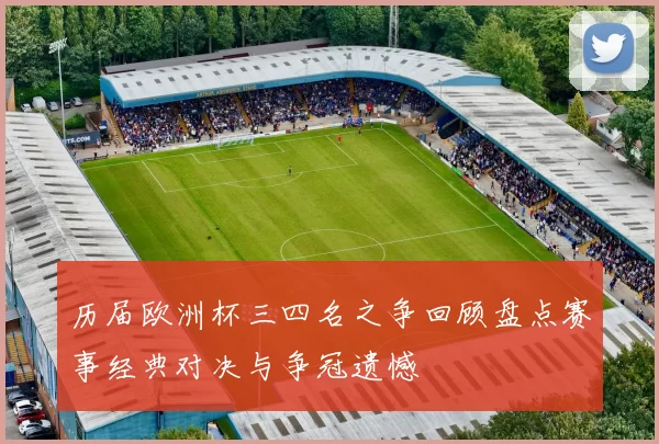 历届欧洲杯三四名之争回顾盘点赛事经典对决与争冠遗憾