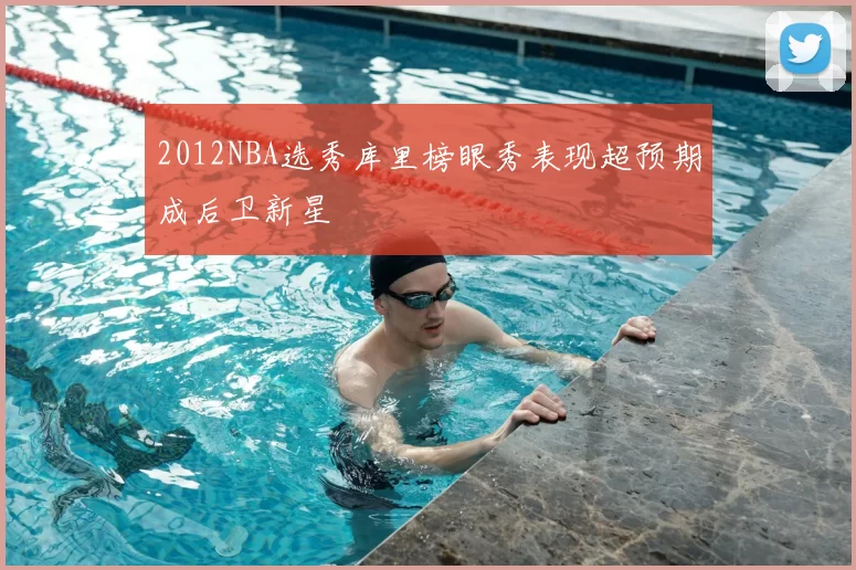 2012NBA选秀库里榜眼秀表现超预期成后卫新星