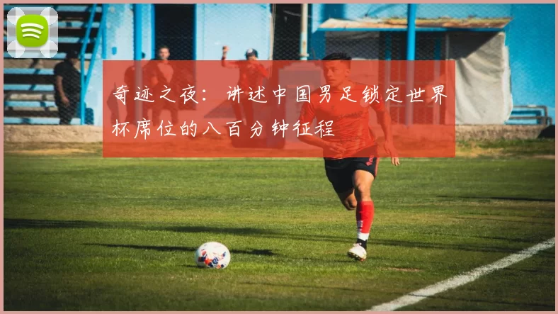 奇迹之夜：讲述中国男足锁定世界杯席位的八百分钟征程