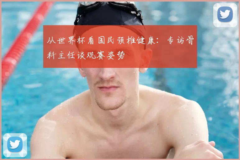 从世界杯看国民颈椎健康:专访骨科主任谈观赛姿势