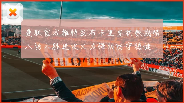 曼联官方推特发布卡里克执教战绩八场六胜进攻火力强劲防守稳健