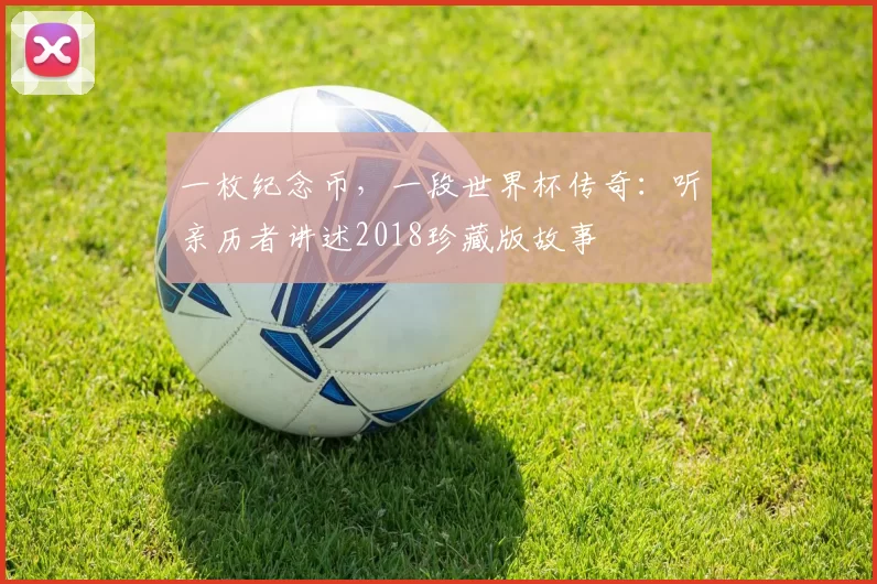 一枚纪念币，一段世界杯传奇：听亲历者讲述2018珍藏版故事