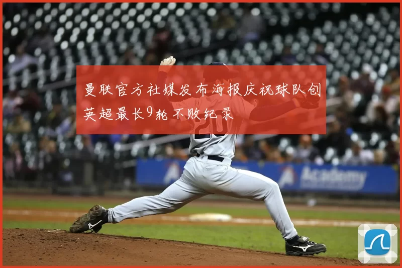 曼联官方社媒发布海报庆祝球队创英超最长9轮不败纪录