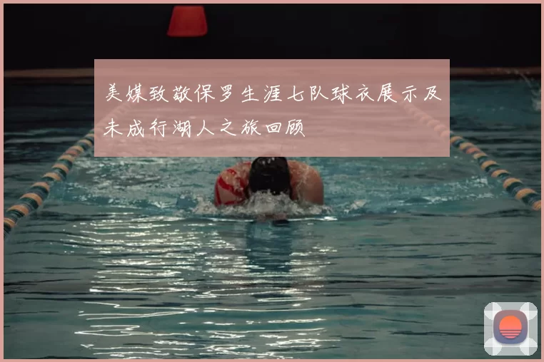 美媒致敬保罗生涯七队球衣展示及未成行湖人之旅回顾