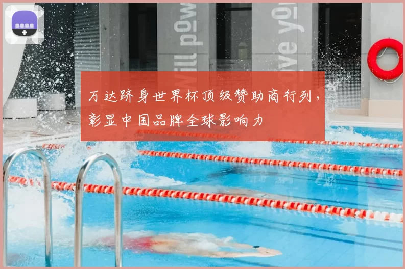 万达跻身世界杯顶级赞助商行列,彰显中国品牌全球影响力
