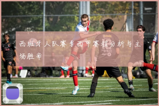 西班牙人队赛季西甲赛程分析与主场胜率