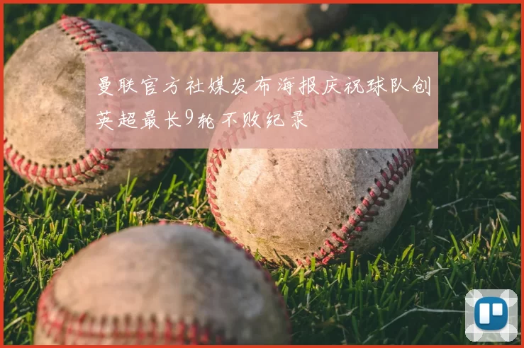 曼联官方社媒发布海报庆祝球队创英超最长9轮不败纪录