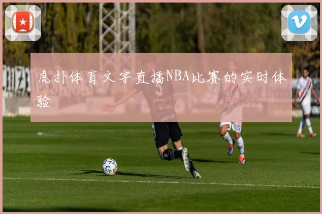 虎扑体育文字直播NBA比赛的实时体验