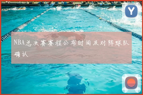 NBA总决赛赛程公布时间及对阵球队确认